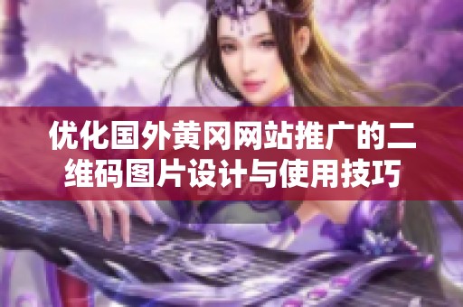 優(yōu)化國外黃岡網(wǎng)站推廣的二維碼圖片設(shè)計與使用技巧