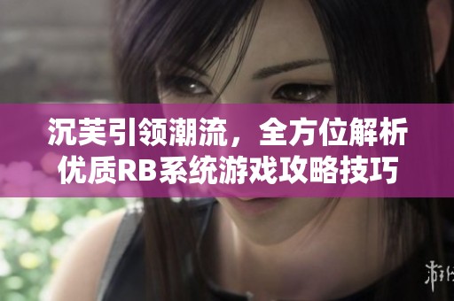 沉芙引領(lǐng)潮流，全方位解析優(yōu)質(zhì)RB系統(tǒng)游戲攻略技巧與玩法