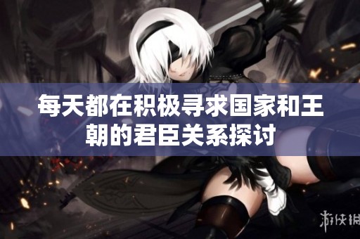每天都在積極尋求國家和王朝的君臣關系探討