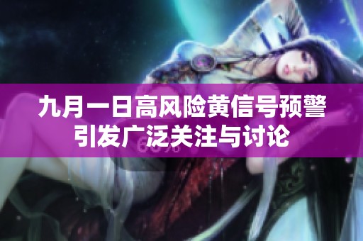 九月一日高風(fēng)險(xiǎn)黃信號(hào)預(yù)警引發(fā)廣泛關(guān)注與討論