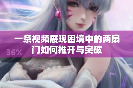 一條視頻展現(xiàn)困境中的兩扇門如何推開(kāi)與突破