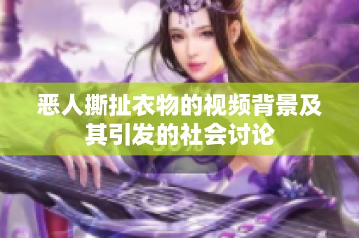 惡人撕扯衣物的視頻背景及其引發(fā)的社會討論