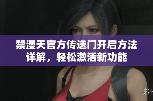 禁漫天官方傳送門開啟方法詳解，輕松激活新功能