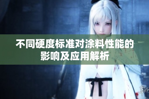 不同硬度標(biāo)準(zhǔn)對(duì)涂料性能的影響及應(yīng)用解析