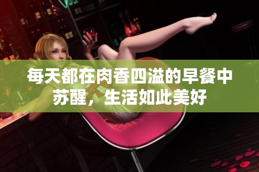 每天都在肉香四溢的早餐中蘇醒，生活如此美好