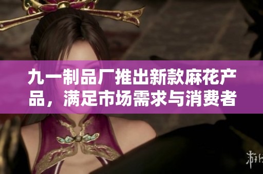 九一制品廠推出新款麻花產品，滿足市場需求與消費者期待