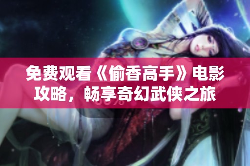 免費觀看《偷香高手》電影攻略，暢享奇幻武俠之旅