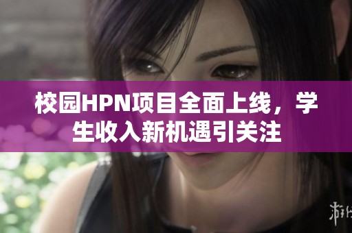 校園HPN項(xiàng)目全面上線(xiàn)，學(xué)生收入新機(jī)遇引關(guān)注