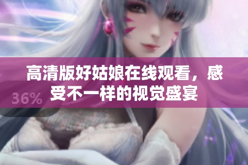 高清版好姑娘在線觀看，感受不一樣的視覺(jué)盛宴