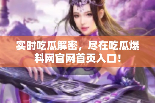 實(shí)時(shí)吃瓜解密，盡在吃瓜爆料網(wǎng)官網(wǎng)首頁入口！