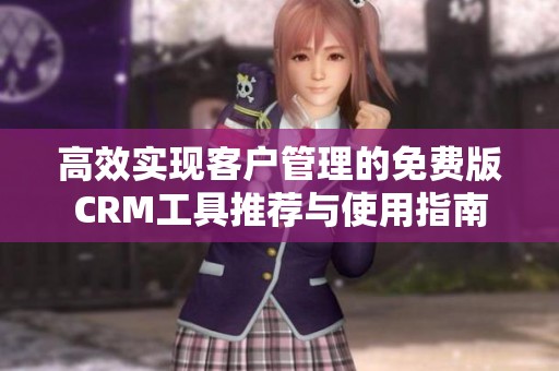 高效實(shí)現(xiàn)客戶(hù)管理的免費(fèi)版CRM工具推薦與使用指南