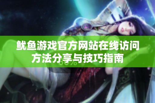 魷魚游戲官方網(wǎng)站在線訪問方法分享與技巧指南