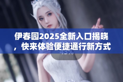 伊春園2025全新入口揭曉，快來體驗(yàn)便捷通行新方式