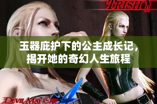 玉器庇護(hù)下的公主成長(zhǎng)記，揭開她的奇幻人生旅程