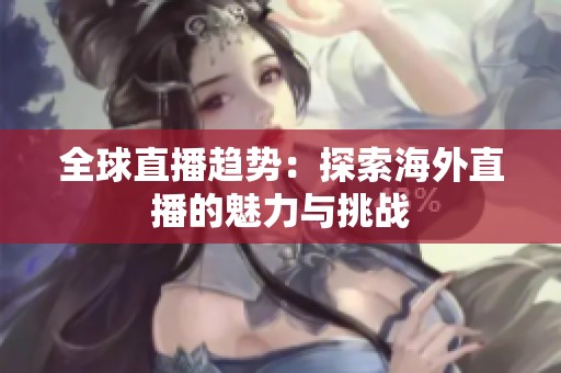 全球直播趨勢(shì)：探索海外直播的魅力與挑戰(zhàn)
