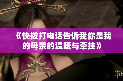 《快撥打電話告訴我你是我的母親的溫暖與牽掛》