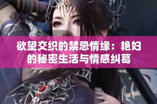 欲望交織的禁忌情緣：艷婦的秘密生活與情感糾葛