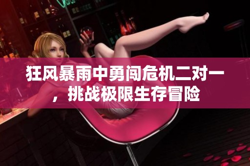 狂風暴雨中勇闖危機二對一，挑戰(zhàn)極限生存冒險