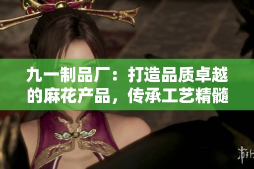 九一制品廠：打造品質(zhì)卓越的麻花產(chǎn)品，傳承工藝精髓
