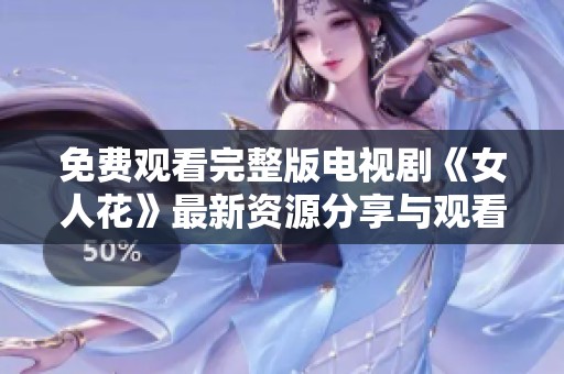 免費(fèi)觀看完整版電視劇《女人花》最新資源分享與觀看指南