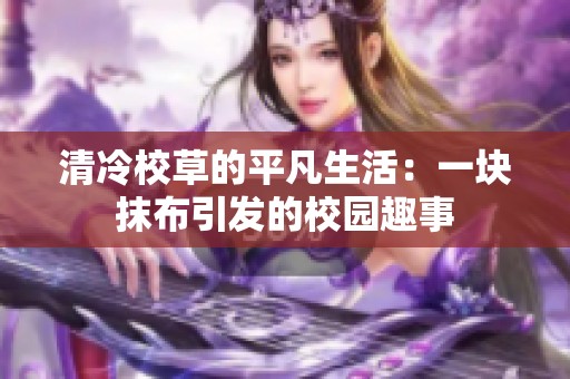清冷校草的平凡生活：一塊抹布引發(fā)的校園趣事