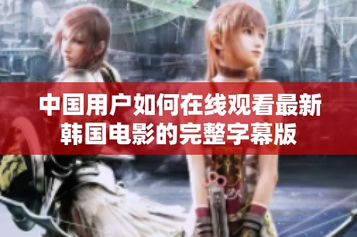 中國用戶如何在線觀看最新韓國電影的完整字幕版