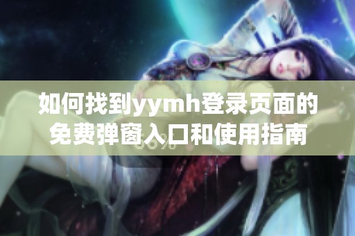 如何找到y(tǒng)ymh登錄頁面的免費彈窗入口和使用指南