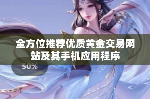 全方位推薦優(yōu)質(zhì)黃金交易網(wǎng)站及其手機(jī)應(yīng)用程序 全方位推薦優(yōu)質(zhì)黃金交易網(wǎng)站及其手機(jī)應(yīng)用程序