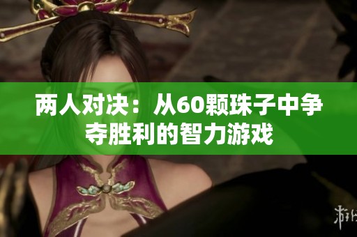 兩人對(duì)決：從60顆珠子中爭(zhēng)奪勝利的智力游戲