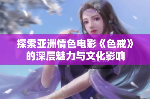 探索亞洲情色電影《色戒》的深層魅力與文化影響
