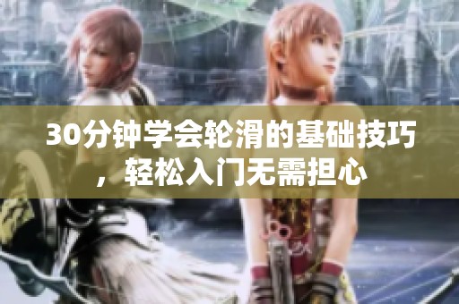 30分鐘學會輪滑的基礎(chǔ)技巧，輕松入門無需擔心