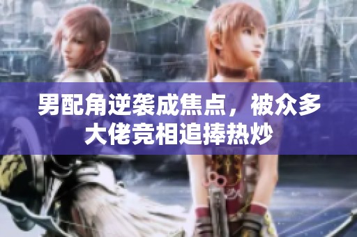男配角逆襲成焦點，被眾多大佬競相追捧熱炒