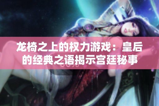 龍椅之上的權(quán)力游戲：皇后的經(jīng)典之語揭示宮廷秘事