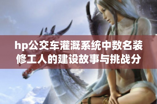 hp公交車(chē)灌溉系統(tǒng)中數(shù)名裝修工人的建設(shè)故事與挑戰(zhàn)分享