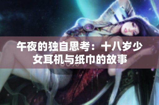 午夜的獨(dú)自思考：十八歲少女耳機(jī)與紙巾的故事
