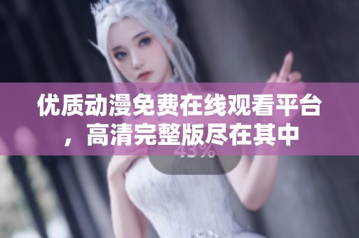優(yōu)質動漫免費在線觀看平臺，高清完整版盡在其中