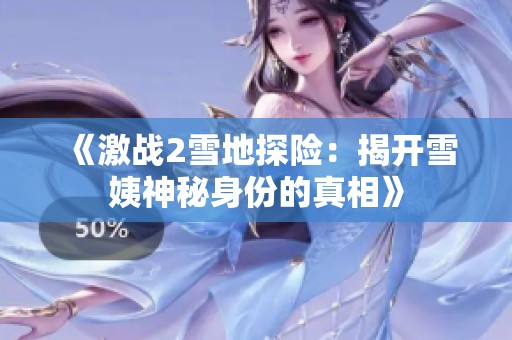 《激戰(zhàn)2雪地探險：揭開雪姨神秘身份的真相》