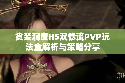 貪婪洞窟H5雙修流PVP玩法全解析與策略分享