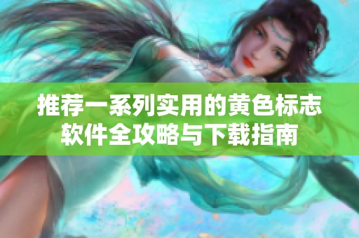 推薦一系列實用的黃色標(biāo)志軟件全攻略與下載指南