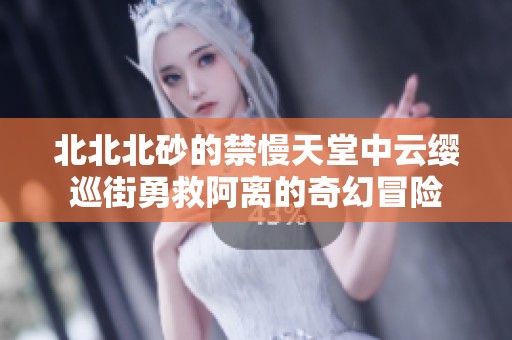 北北北砂的禁慢天堂中云纓巡街勇救阿離的奇幻冒險(xiǎn)