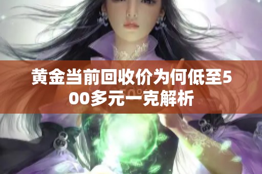 黃金當(dāng)前回收價為何低至500多元一克解析