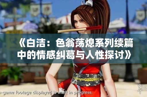 《白潔：色翁蕩熄系列續(xù)篇中的情感糾葛與人性探討》