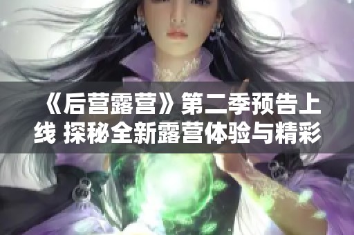 《后營露營》第二季預告上線 探秘全新露營體驗與精彩冒險