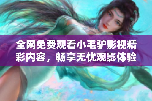 全網(wǎng)免費觀看小毛驢影視精彩內(nèi)容，暢享無憂觀影體驗