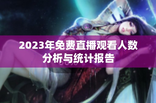 2023年免費直播觀看人數(shù)分析與統(tǒng)計報告