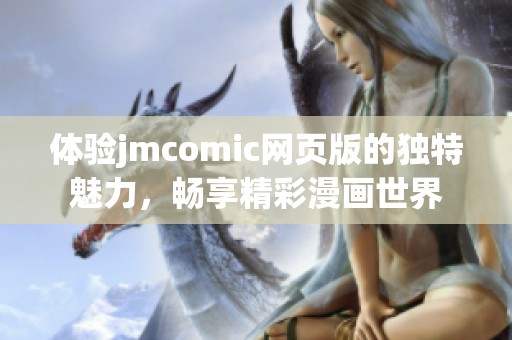 體驗jmcomic網(wǎng)頁版的獨特魅力，暢享精彩漫畫世界