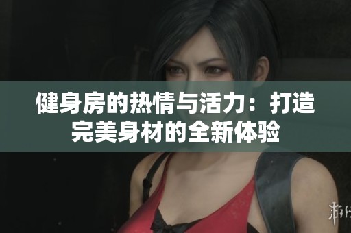 健身房的熱情與活力:打造完美身材的全新體驗(yàn) 健身房的熱情與活力:打造完美身材的全新體驗(yàn)