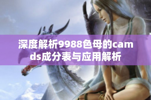 深度解析9988色母的camds成分表與應(yīng)用解析
