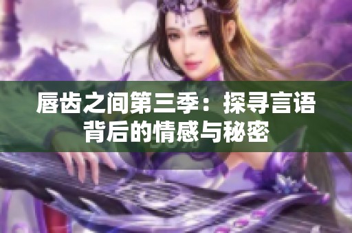 唇齒之間第三季：探尋言語(yǔ)背后的情感與秘密