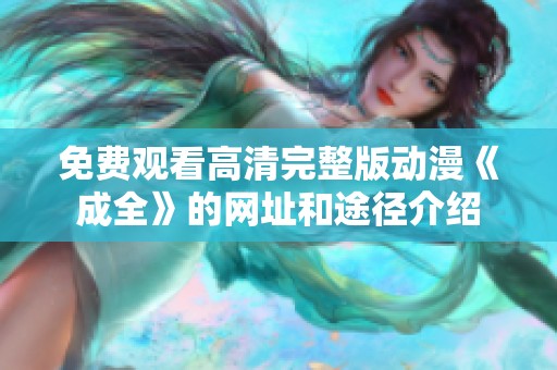 免費(fèi)觀看高清完整版動(dòng)漫《成全》的網(wǎng)址和途徑介紹